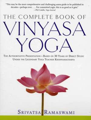 The Complete Book of Vinyasa Yoga: The Authoritative Presentation-Based on 30 Years of Direct Study Under the Legendary Yoga Teacher Krishnamacha de Srivatsa Ramaswami