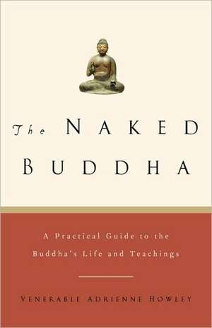 The Naked Buddha: A Practical Guide to the Buddha's Life and Teachings de Adrienne Howley