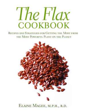 The Flax Cookbook: Recipes and Strategies for Getting the Most from the Most Powerful Plant on the Planet de Elaine Magee