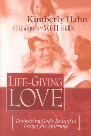 Life-Giving Love: Embracing God's Beautiful Design for Marriage de Kimberly Hahn