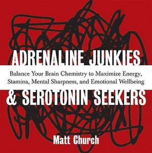 Adrenaline Junkies And Serotonin Seekers: Balance Your Brain Chemistry to Maximize Energy, Stamina, Mental Sharpness, and Emotional Well-Being de Matt Church