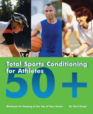 Total Sports Conditioning for Athletes 50+: Workouts for Staying at the Top of Your Game de Karl Knopf