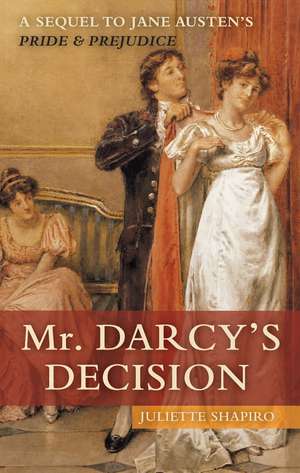 Mr. Darcy's Decision: A Sequel to Jane Austen's Pride and Prejudice de Juliette Shapiro