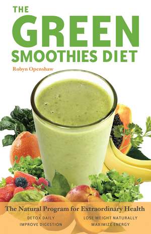 Green Smoothies Diet: The Natural Program for Extraordinary Health de Robyn Openshaw