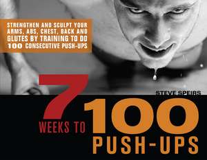 7 Weeks to 100 Push-Ups: Strengthen and Sculpt Your Arms, Abs, Chest, Back and Glutes by Training to do 100 Consecutive Push-Ups de Steve Speirs