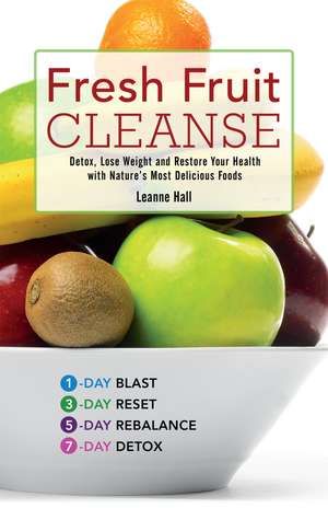 Fresh Fruit Cleanse: Detox, Lose Weight and Restore Your Health with Nature's Most Delicious Foods de Leanne Hall