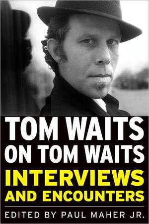 Tom Waits on Tom Waits: Interviews and Encounters de Jr. Maher, Paul