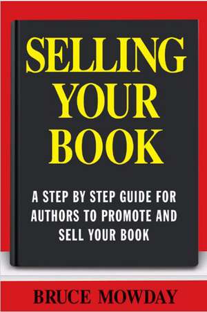 Selling Your Book: A Step By Step Guide For Promoting And Selling Your Book de Bruce E. Mowday