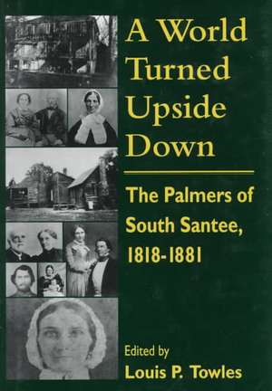 A World Turned Upside Down: The Palmers of South Santee, 1818-1881 de Louis P. Towles