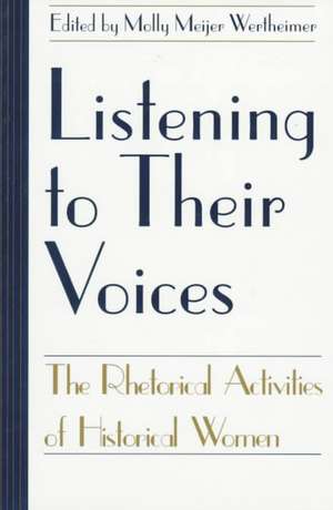 Listening to Their Voices: The Rhetorical Activities of Historical Women de Molly Meijer Wertheimer