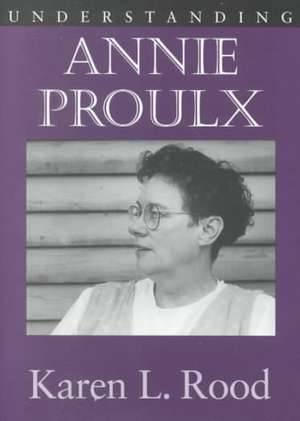 Understanding Annie Proulx de Karen Lane Rood