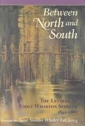 Between North and South: The Letters of Emily Wharton Sinkler, 1842-1865 de Emily Wharton-Sinkler