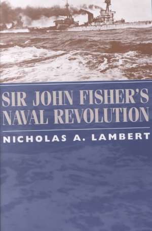 Sir John Fisher's Naval Revolution de Nicholas A. Lambert