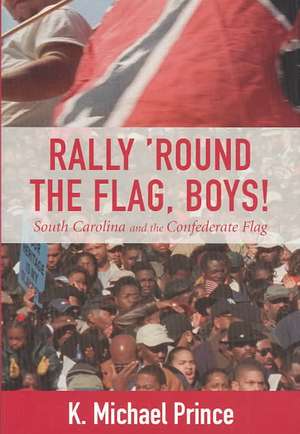 Rally 'Round the Flag, Boys!: South Carolina and the Confederate Flag de K. Michael Prince