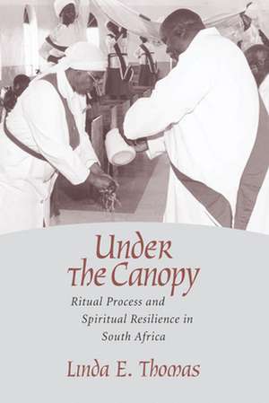 Under the Canopy: Ritual Process and Spiritual Resilience in South Africa de Linda E. Thomas