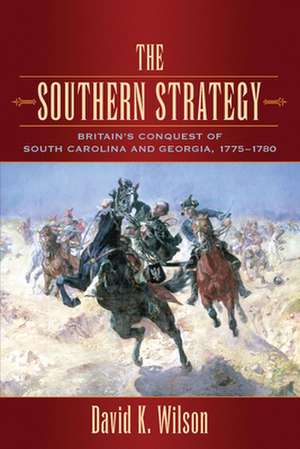 The Southern Strategy: Britain's Conquest of South Carolina and Georgia, 1775-1780 de David K. Wilson