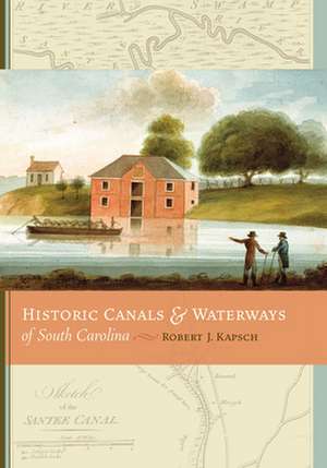 Historic Canals & Waterways of South Carolina de Robert J. Kapsch