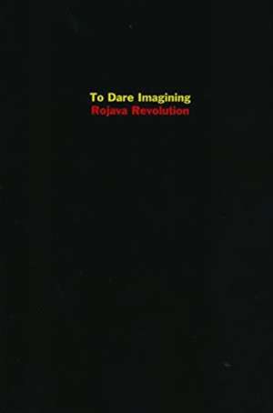 To Dare Imagining: Rojava Revolution de Dilar Dirik