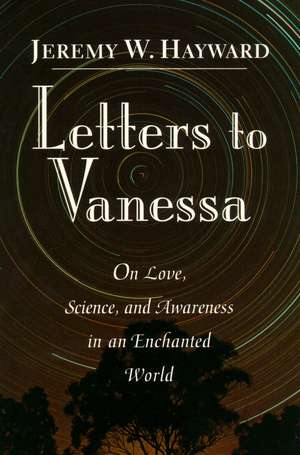 Letters to Vanessa: On Love, Science, and Awareness in an Enchanted World de Jeremy W. Hayward