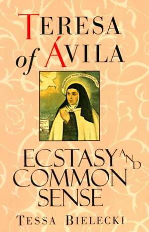 Teresa of Avila: Ecstasy and Common Sense de Mother Tessa Bielecki