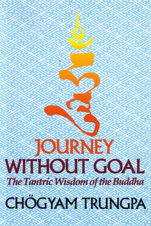 Journey Without Goal: The Tantric Wisdom of the Buddha de Chogyam Trungpa