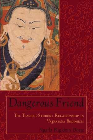 Dangerous Friend: The Teacher-Student Relationship in Vajrayana Buddhism de Rig'dzin Dorje