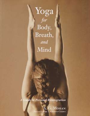 Yoga for Body, Breath, and Mind: A Guide to Personal Reintegration de A. G. Mohan