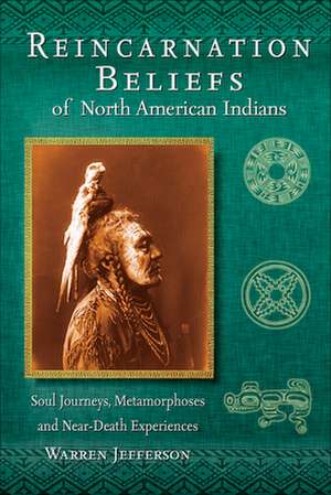 Reincarnation Beliefs of North American Indians: Soul Journeys, Metamorphoses, and Near-Death Experiences de Warren Jefferson