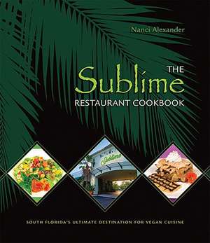 The Sublime Restaurant Cookbook: Florida's Ultimate Destination for Vegan Cuisine de Nanci Alexander