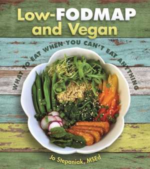 Low-Fodmap and Vegan: What to Eat When You Can't Eat Anything de Jo Stepaniak