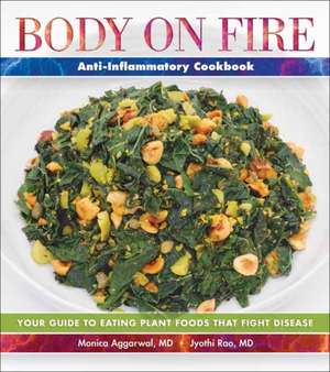 Body on Fire Anti-Inflammatory Cookbook: Your Guide to Eating Plant Foods That Fight Disease de Monica Aggarwal