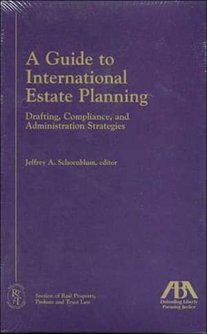 A Guide to International Estate Planning: Drafting, Compliance, and Administration Strategies de Jeffrey A. Schoenblum