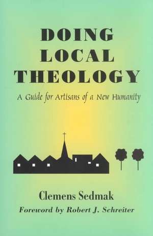 Doing Local Theology: A Guide for Artisians of a New Humanity de Clemens Sedmak