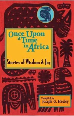 Once Upon a Time in Africa: Stories of Wisdom and Joy de Joseph G. Healey