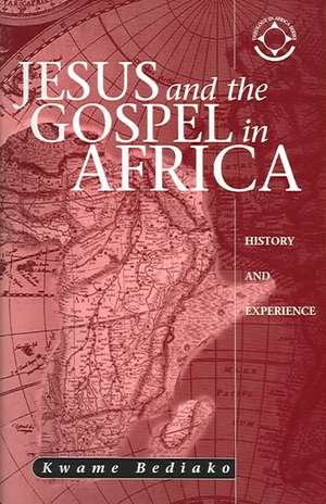 Jesus and the Gospel in Africa: History and Experience de Kwame Bediako