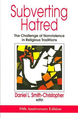 Subverting Hatred: The Challenge of Nonviolence in Religious Traditions de Daniel Smith-Christopher