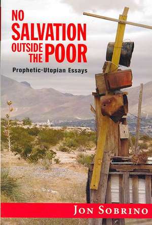 No Salvation Outside the Poor: Prophetic-Utopian Essays de Jon Sobrino