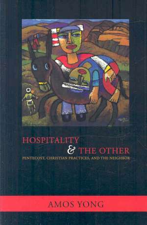 Hospitality and the Other: Pentecost, Christian Practices, and the Neighbor de Amos Yong