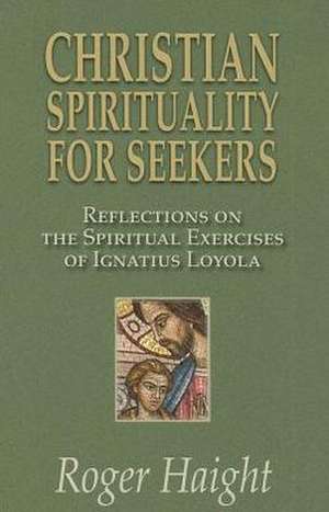 Christian Spirituality for Seekers: Reflections on the Spiritual Exercises of Ignatius Loyola de Roger Haight