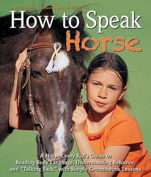 How to Speak "Horse": A Horse-Crazy Kid's Guide to Reading Body Language, Understanding Behavior, and "Talking Back" with Simple Groundwork Lessons de Andrea Eschbach