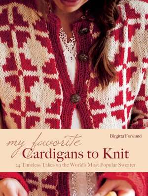 My Favorite Cardigans to Knit: 24 Timeless Takes on the World's Most Popular Sweater de Birgitta Forslund