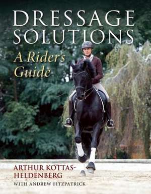 Dressage Solutions: A Rider's Guide de Arthur Kottas-Heldenberg