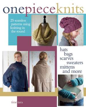 One-Piece Knits: 25 Seamless Patterns Knitted in the Round-Hats, Bags, Scarves, Sweaters, Mittens and More de Tine Tara