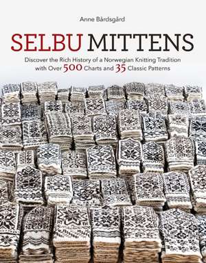 Selbu Mittens: Discover the Rich History of a Norwegian Knitting Tradition with Over 500 Charts and 35 Classic Patterns de Anne Bardsgard