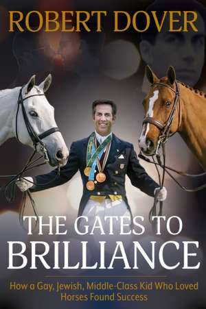 The Gates to Brilliance: How a Gay, Jewish, Middle-Class Kid Who Loved Horses Found Success de Robert Dover