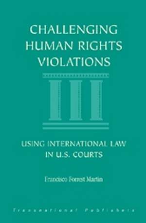 Challenging Human Rights Violations: Using International Law in U.S. Courts de Francisco Martin