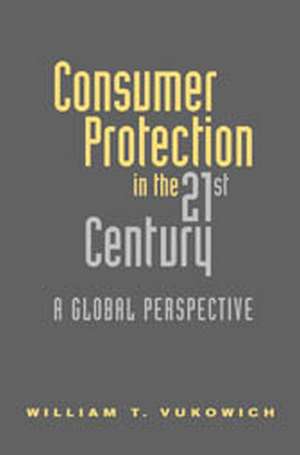 Consumer Protection in the 21st Century: A Global Perspective de William Vukowich