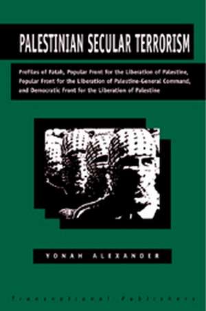 Palestinian Secular Terrorism: Profiles of Fatah, Popular Front for the Liberation of Palestine, Popular Front for the Liberation of Palestine - General Command, and Democratic Front for the Liberation of Palestine de Yonah Alexander