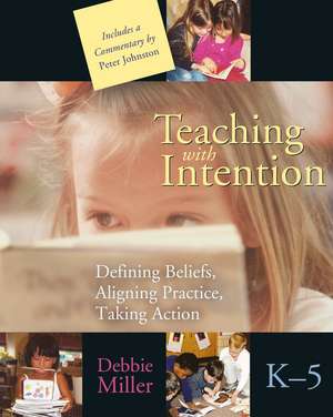 Teaching with Intention: Defining Beliefs, Aligning Practice, Taking Action, K-5 de Debbie Miller