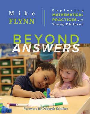 Beyond Answers: Exploring Mathematical Practices with Young Children de Mike Flynn